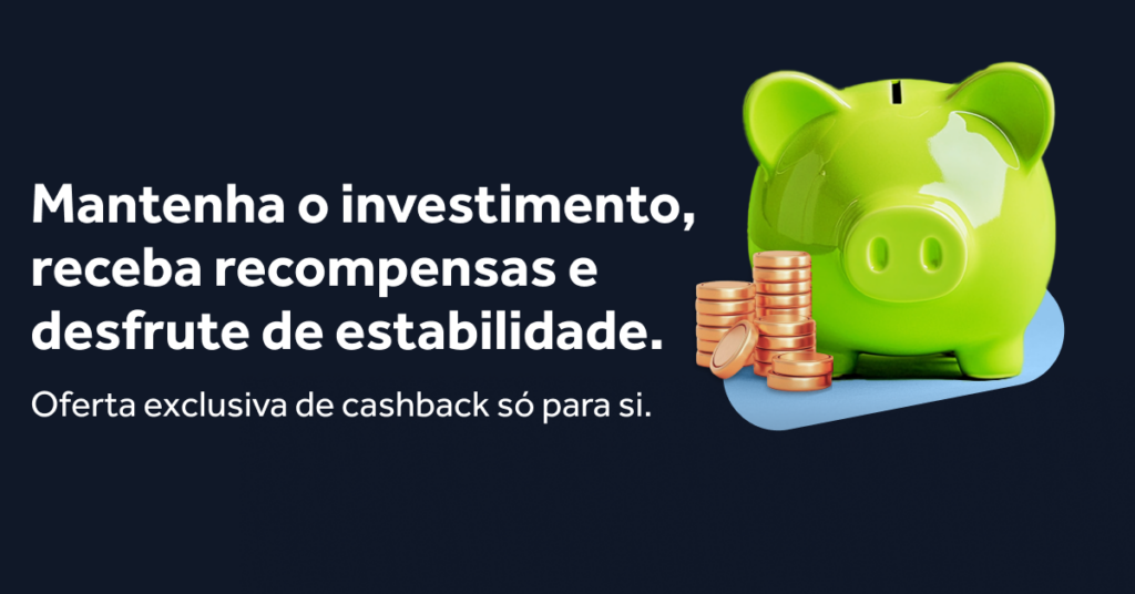 Mantenha o investimento, receba recompensas e desfrute de estabilidade.